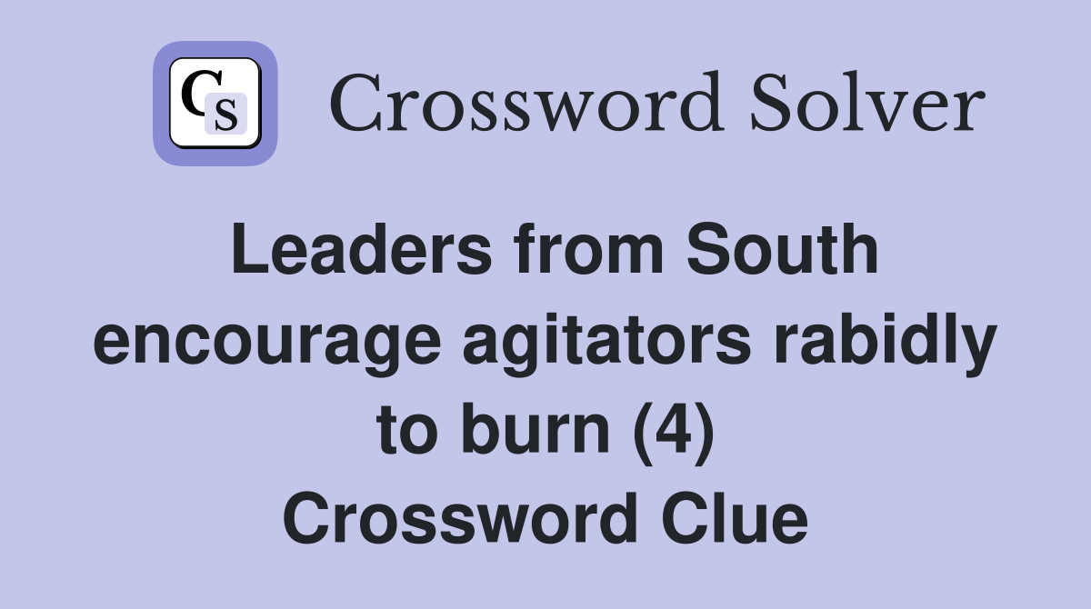 Leaders from South encourage agitators rabidly to burn (4) Crossword Clue