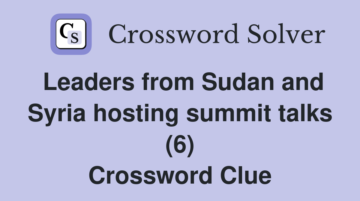 Leaders from Sudan and Syria hosting summit talks (6) Crossword Clue