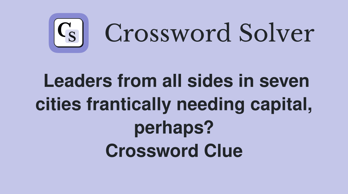 Leaders from all sides in seven cities frantically needing capital, perhaps? Crossword Clue