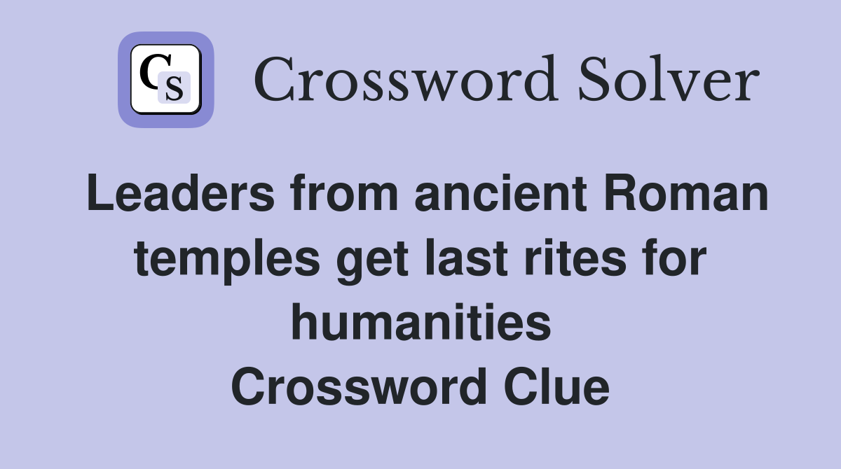 Leaders from ancient Roman temples get last rites for humanities Crossword Clue