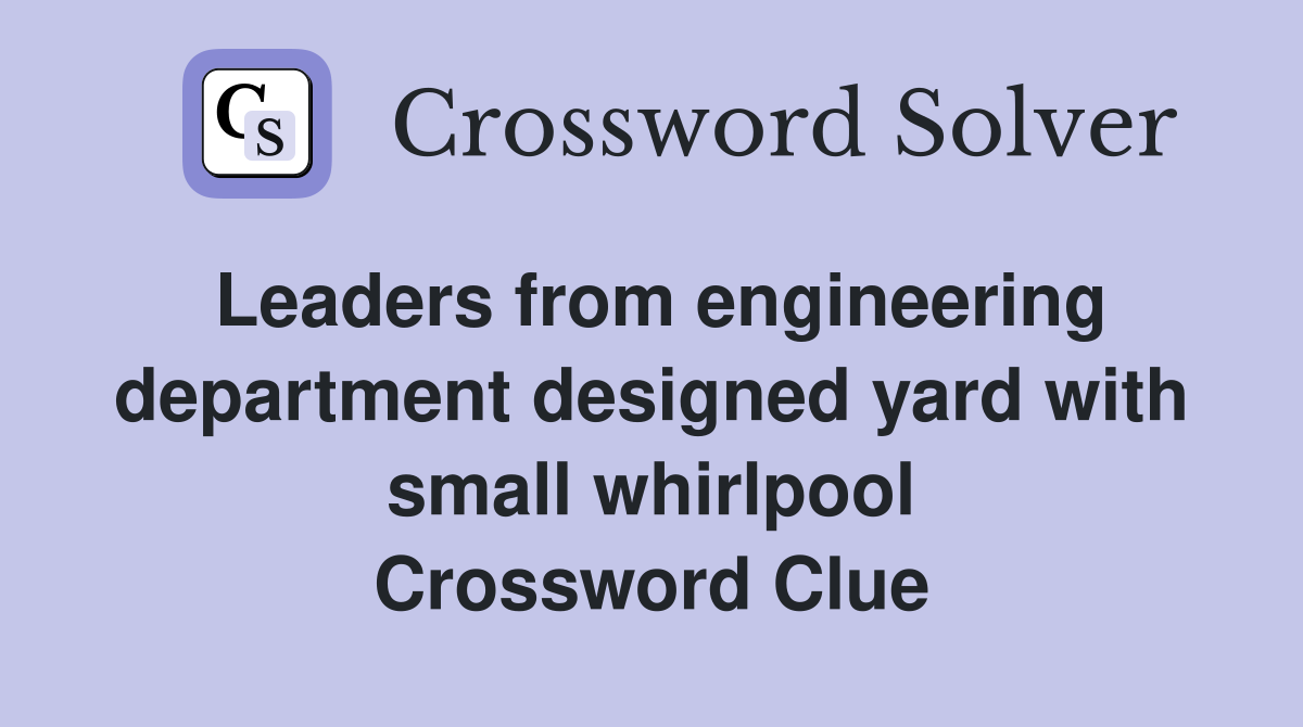 Leaders from engineering department designed yard with small whirlpool Crossword Clue