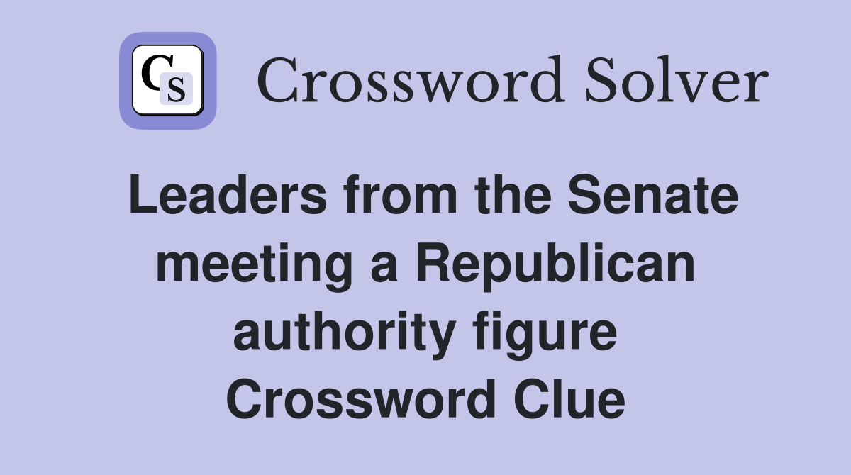 Leaders from the Senate meeting a Republican authority figure Crossword Clue