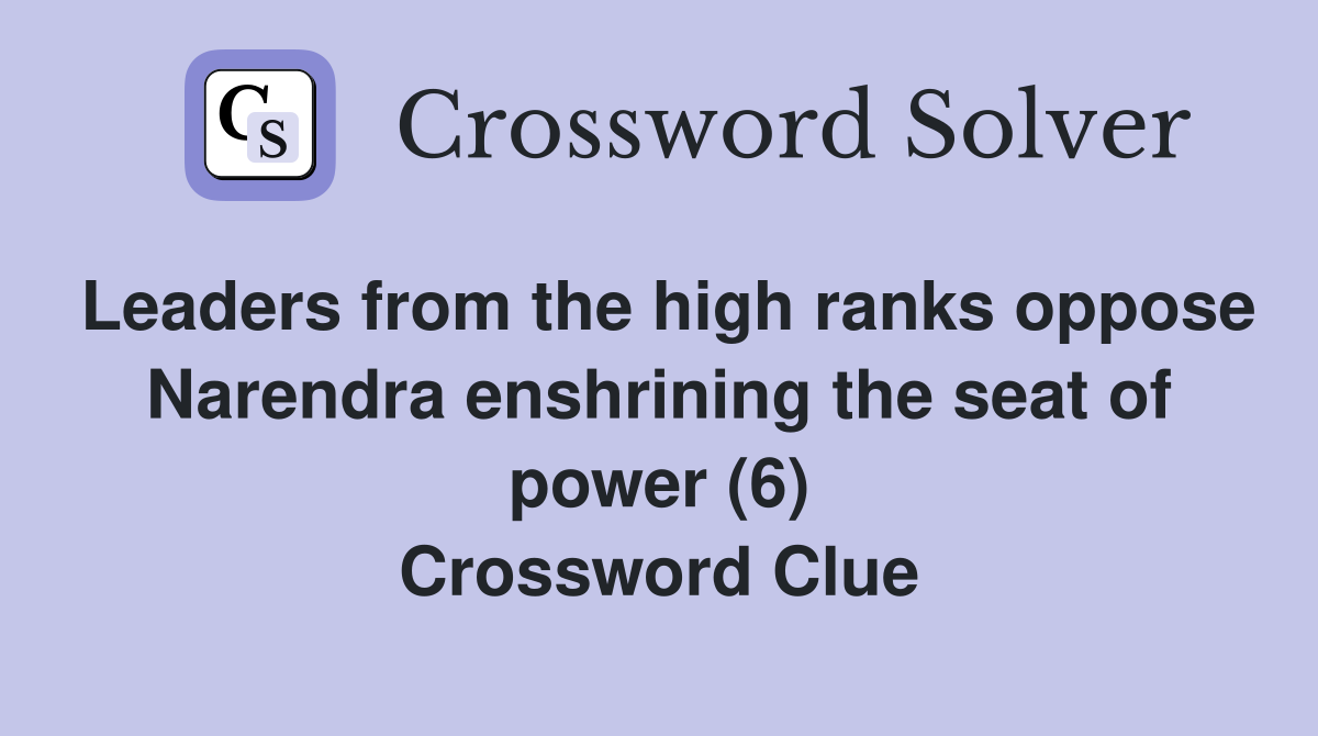 Leaders from the high ranks oppose Narendra enshrining the seat of power (6) Crossword Clue