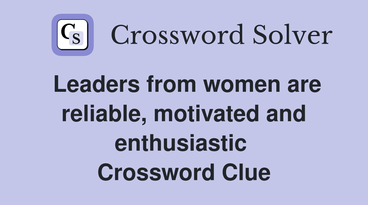 Leaders from women are reliable, motivated and enthusiastic  Crossword Clue