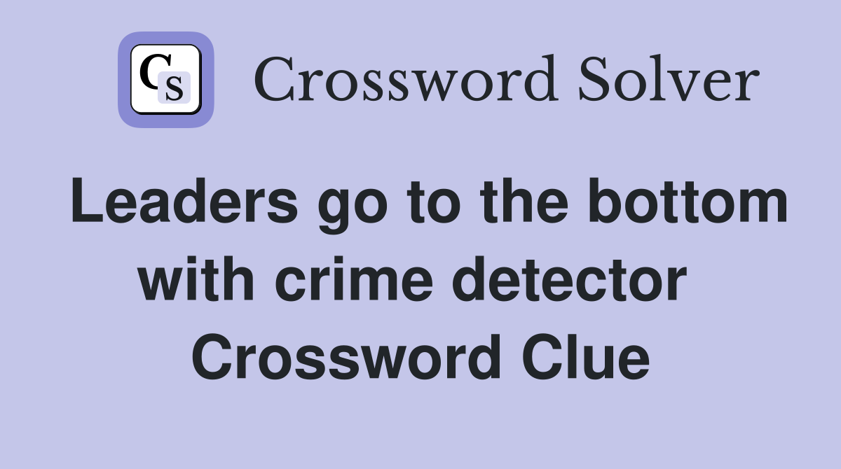 Leaders go to the bottom with crime detector  Crossword Clue