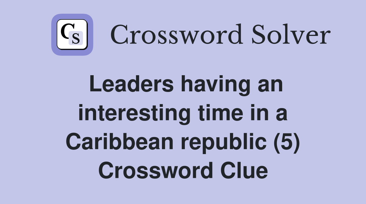 Leaders having an interesting time in a Caribbean republic (5) Crossword Clue