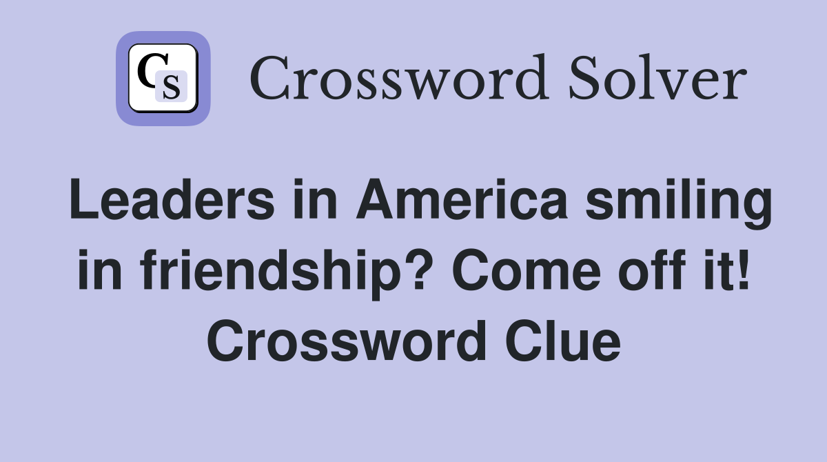 Leaders in America smiling in friendship? Come off it! Crossword Clue