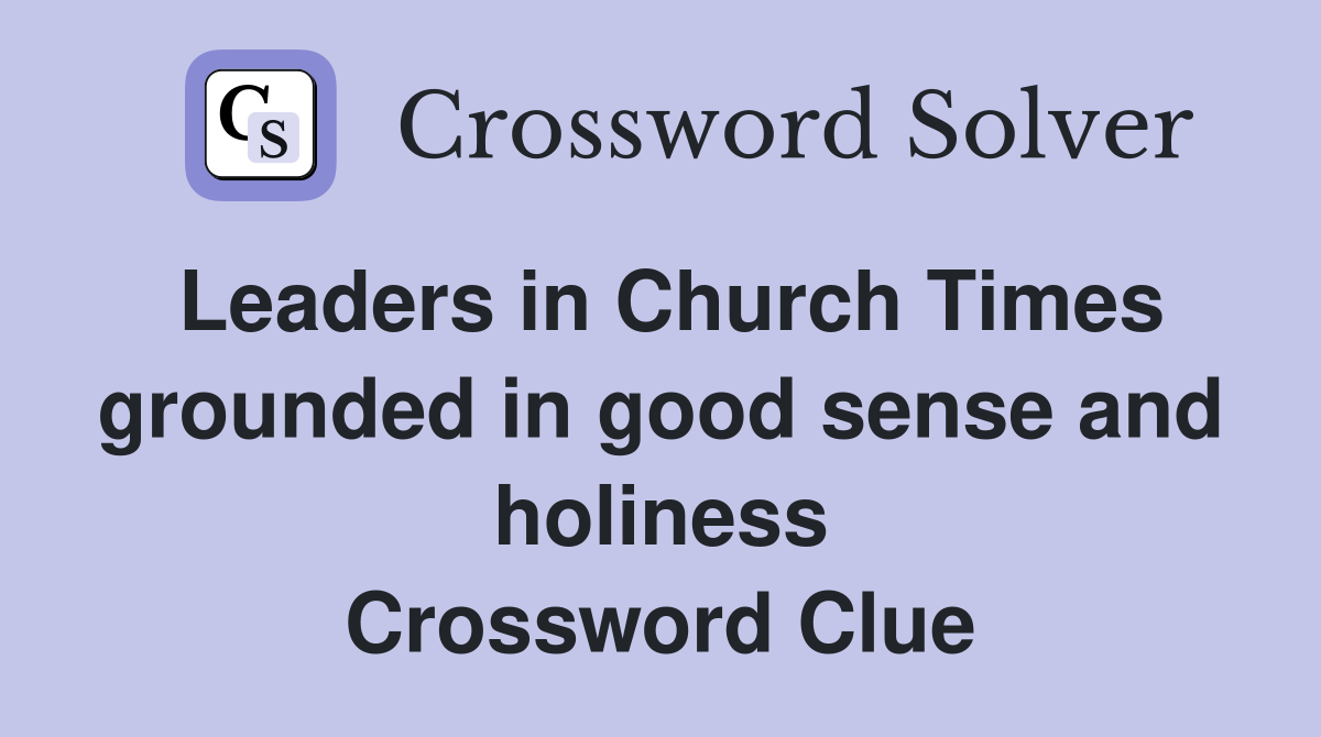 Leaders in Church Times grounded in good sense and holiness Crossword Clue