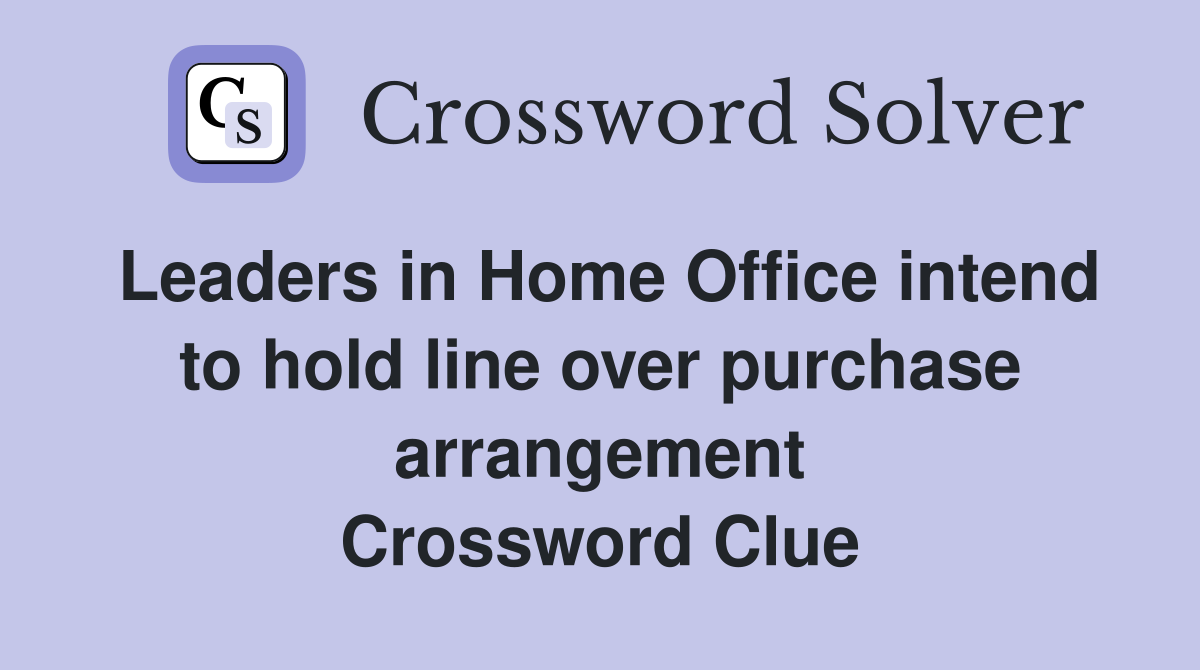Leaders in Home Office intend to hold line over purchase arrangement Crossword Clue