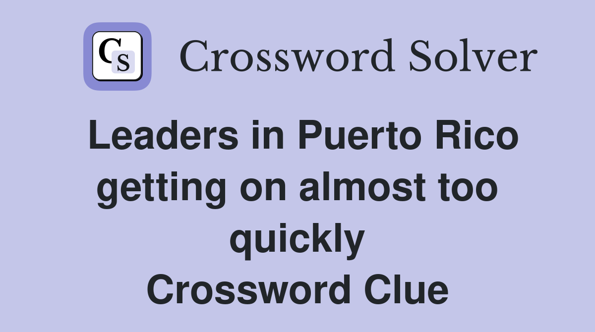 Leaders in Puerto Rico getting on almost too quickly Crossword Clue