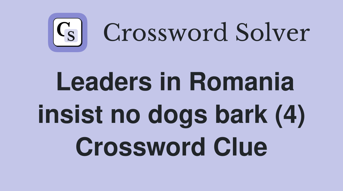 Leaders in Romania insist no dogs bark (4) Crossword Clue