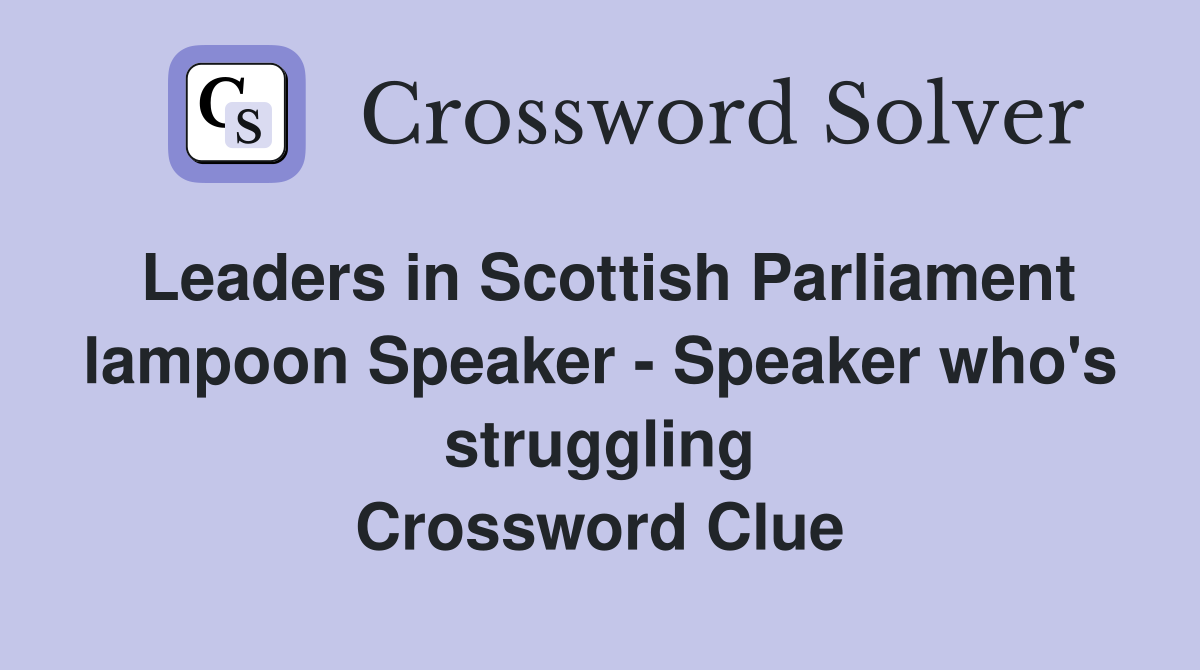 Leaders in Scottish Parliament lampoon Speaker - Speaker who's struggling Crossword Clue