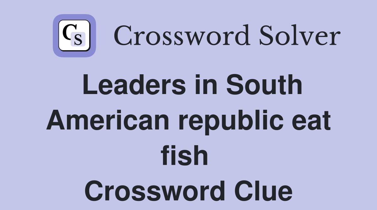 Leaders in South American republic eat fish  Crossword Clue