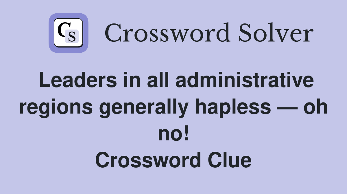 Leaders in all administrative regions generally hapless — oh no! Crossword Clue