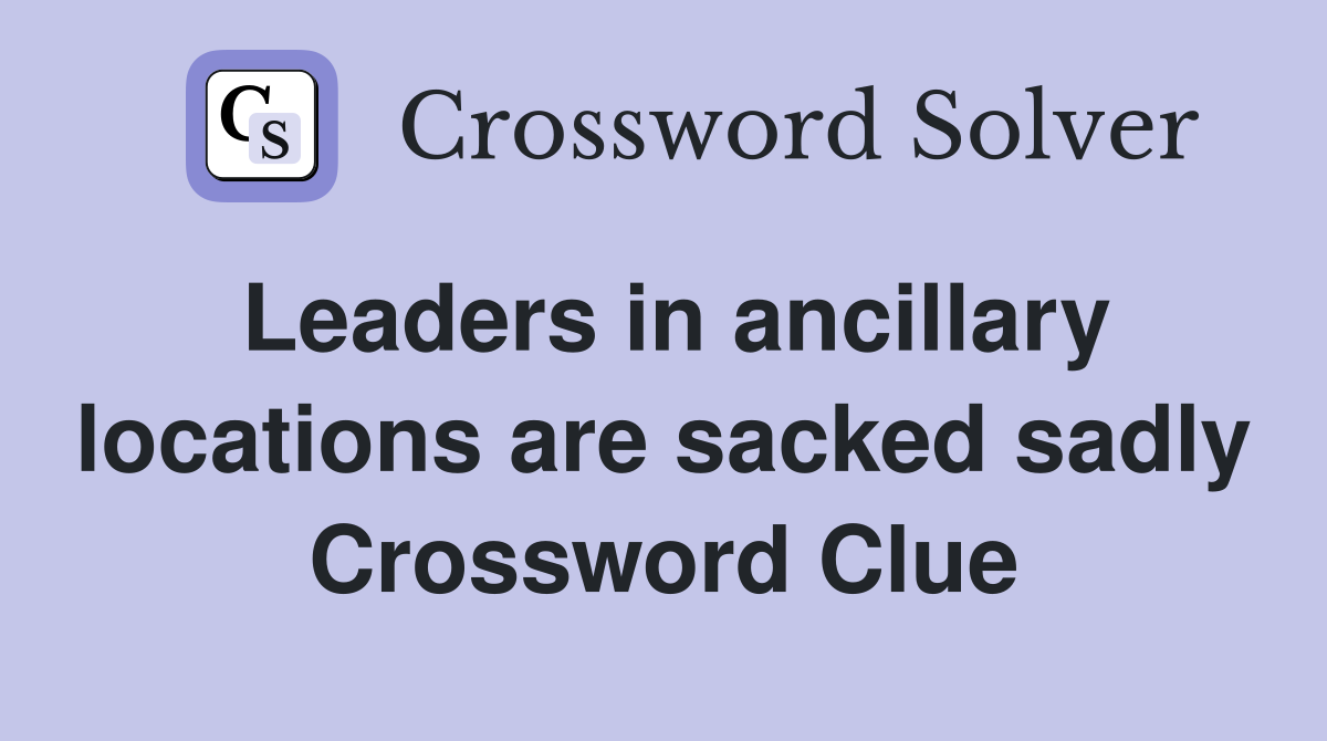 Leaders in ancillary locations are sacked sadly Crossword Clue