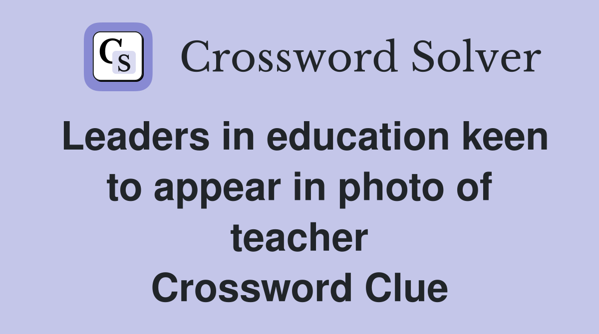 Leaders in education keen to appear in photo of teacher Crossword Clue