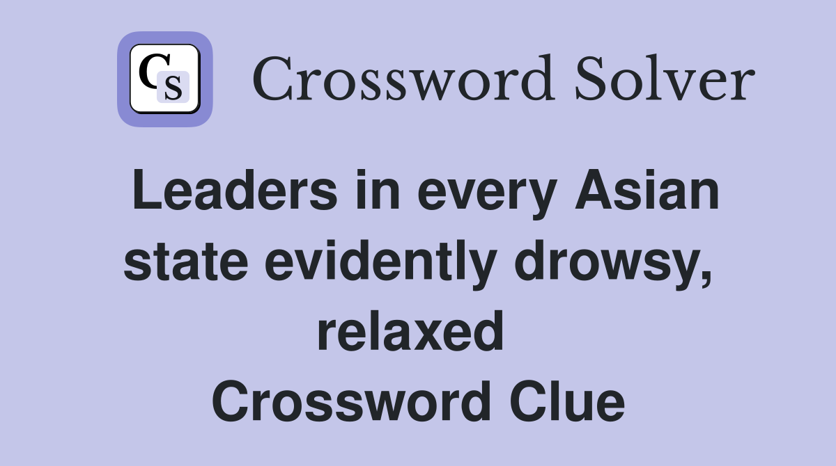Leaders in every Asian state evidently drowsy, relaxed  Crossword Clue