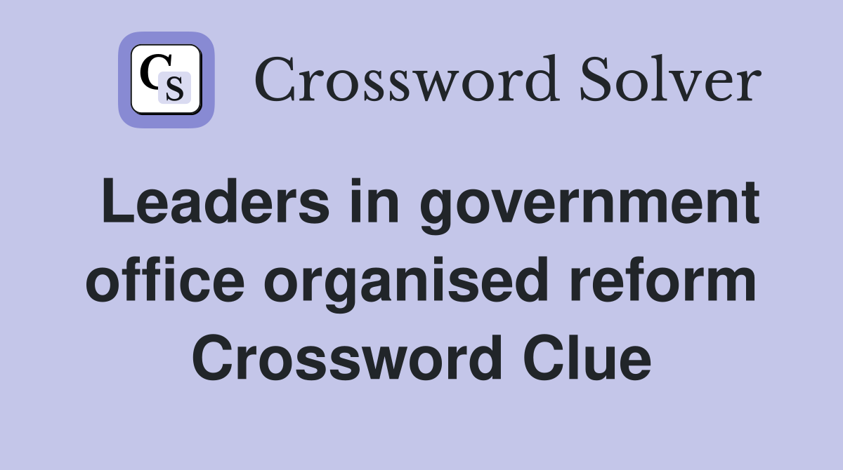 Leaders in government office organised reform Crossword Clue