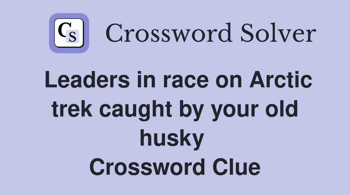Leaders in race on Arctic trek caught by your old husky  Crossword Clue