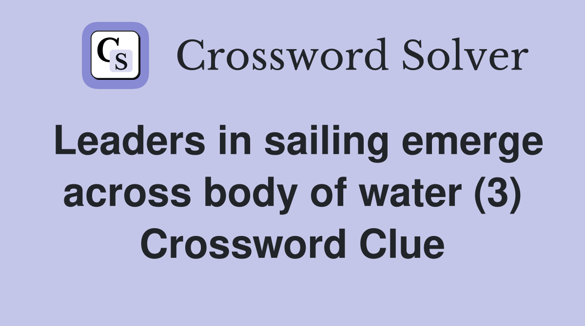 Leaders in sailing emerge across body of water (3) Crossword Clue