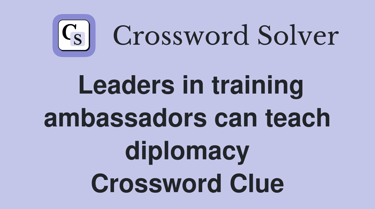 Leaders in training ambassadors can teach diplomacy Crossword Clue