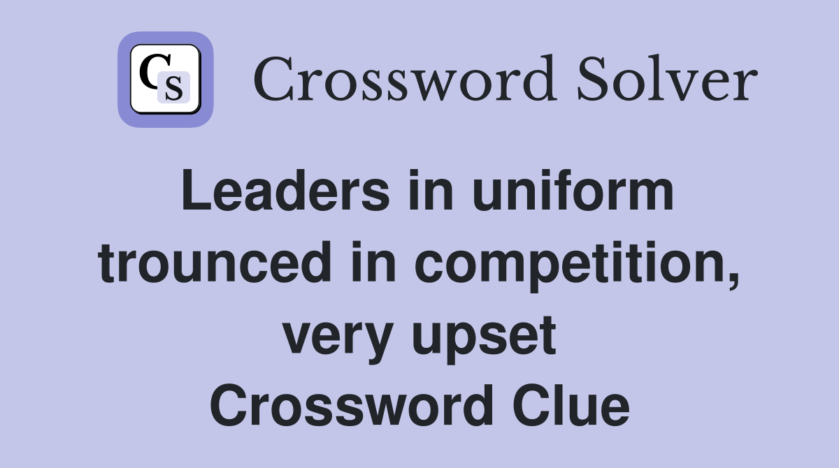 Leaders in uniform trounced in competition, very upset Crossword Clue