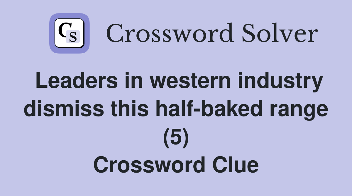 Leaders in western industry dismiss this half-baked range (5) Crossword Clue