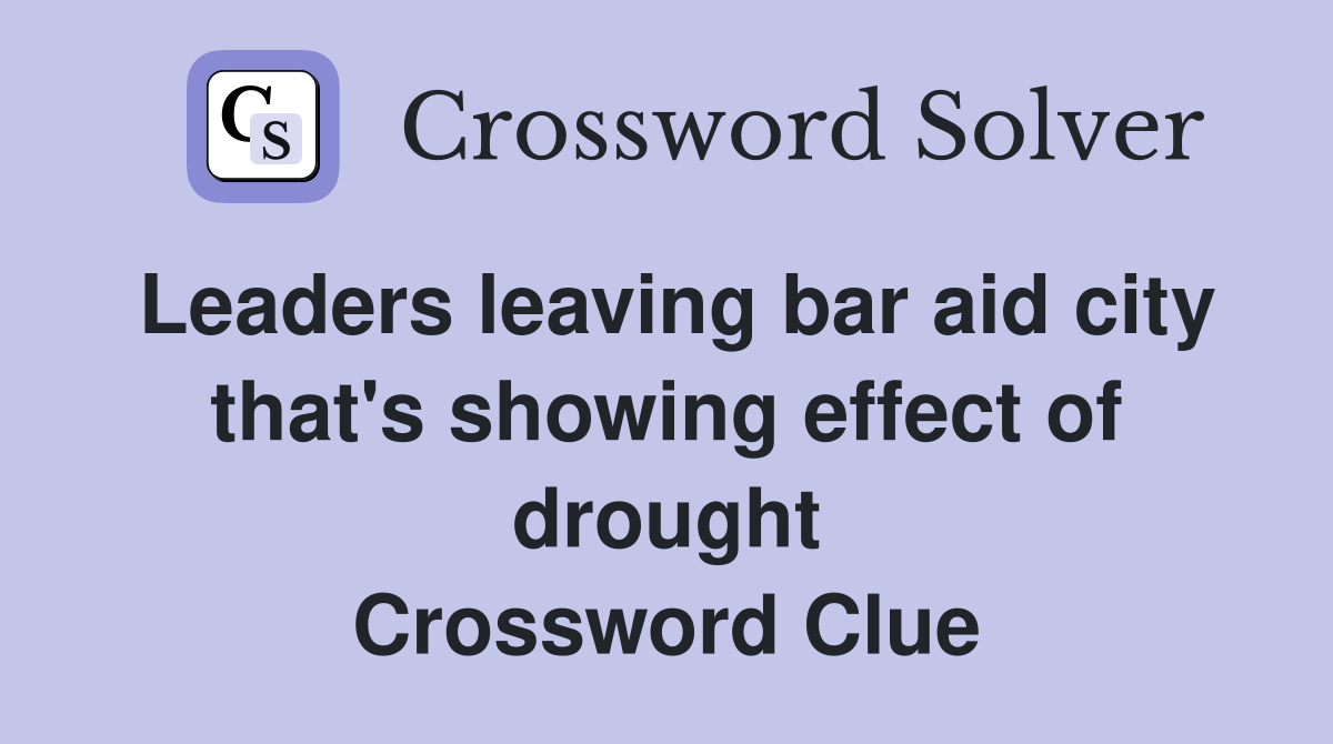 Leaders leaving bar aid city that's showing effect of drought Crossword Clue