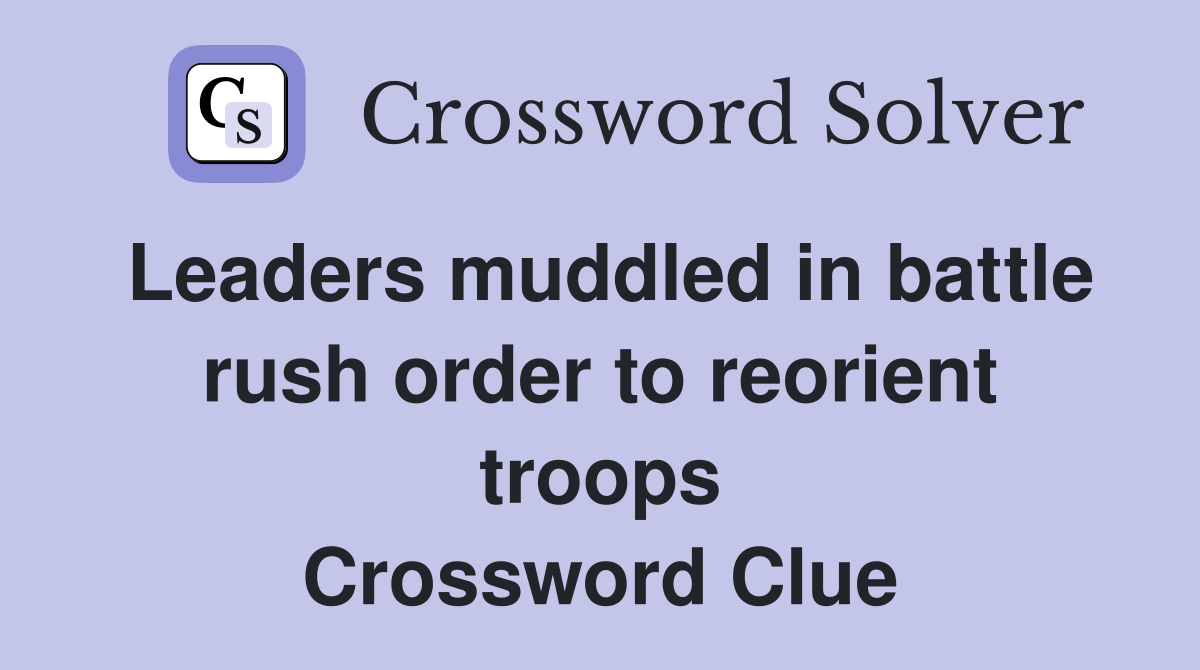 Leaders muddled in battle rush order to reorient troops Crossword Clue
