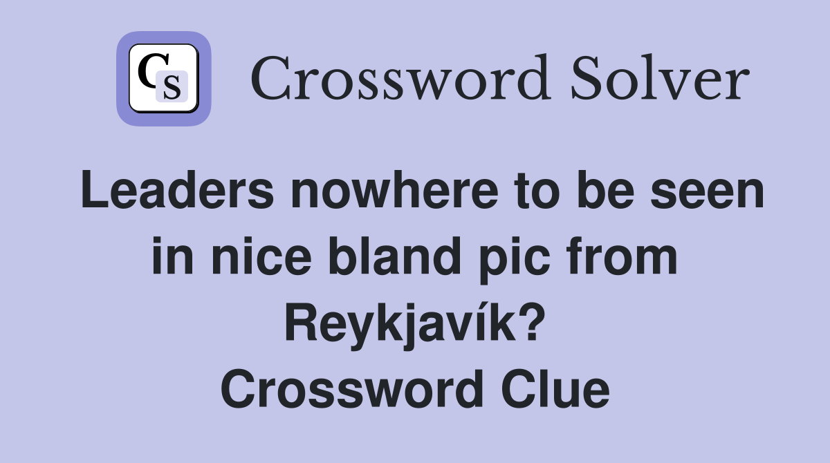 Leaders nowhere to be seen in nice bland pic from Reykjavík? Crossword Clue