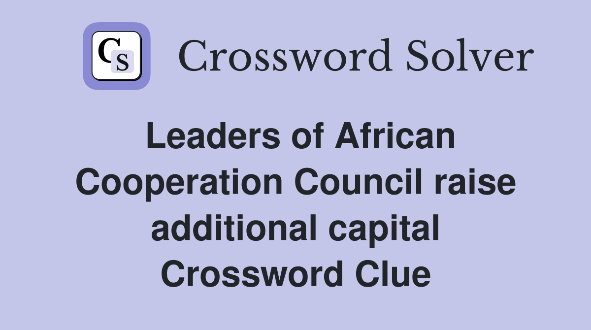 Leaders of African Cooperation Council raise additional capital Crossword Clue