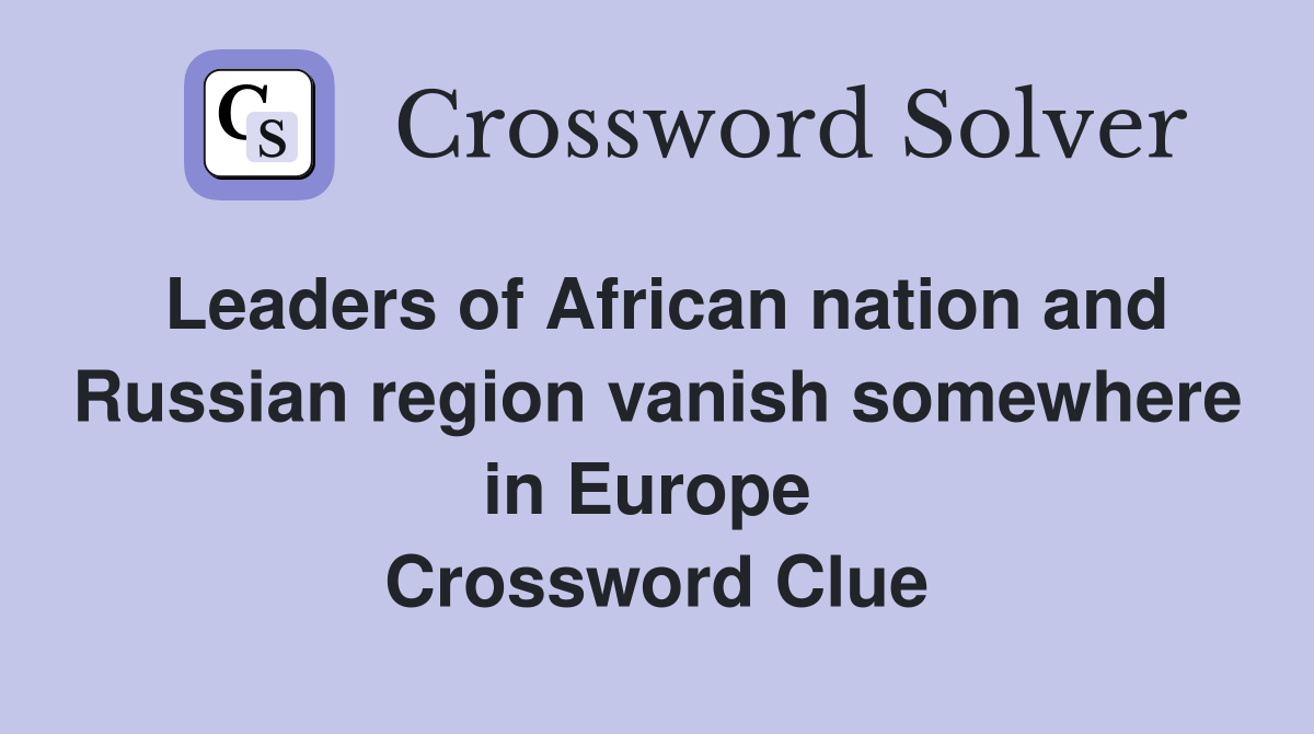 Leaders of African nation and Russian region vanish somewhere in Europe  Crossword Clue