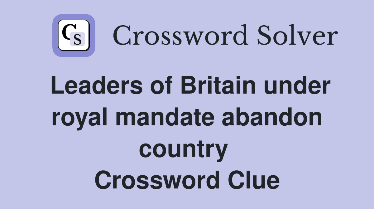 Leaders of Britain under royal mandate abandon country  Crossword Clue