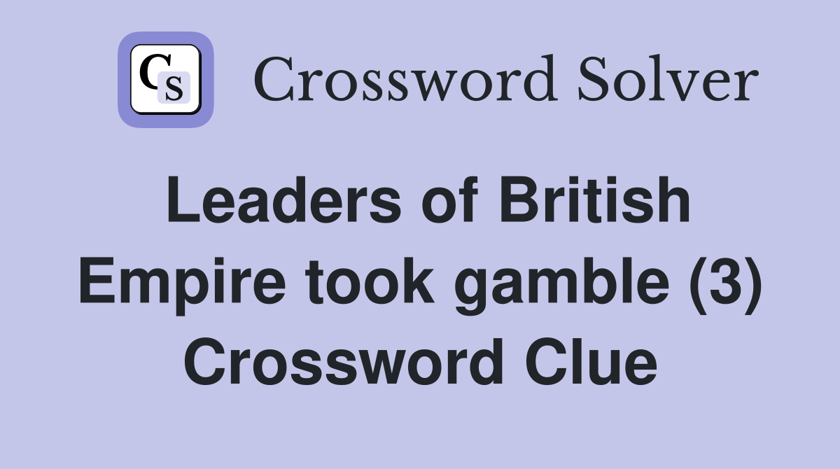 Leaders of British Empire took gamble (3) Crossword Clue