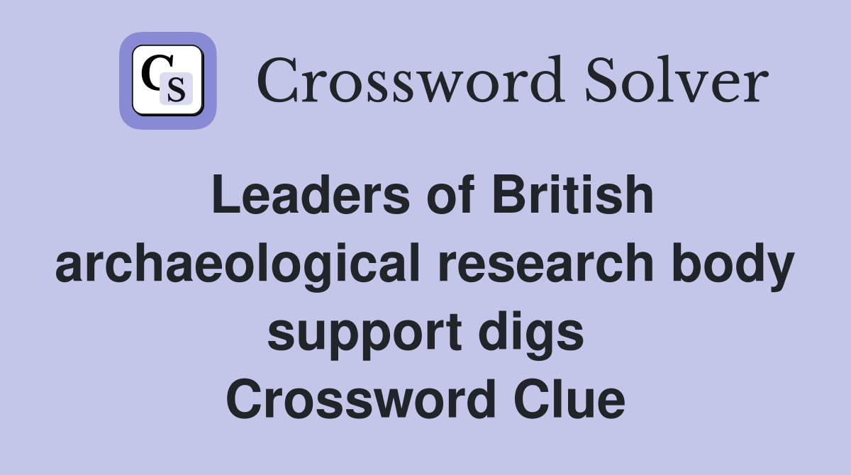 Leaders of British archaeological research body support digs Crossword Clue