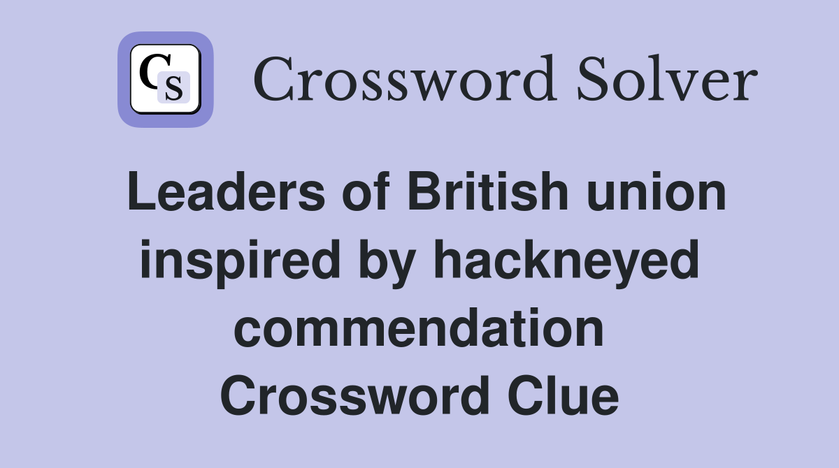 Leaders of British union inspired by hackneyed commendation Crossword Clue