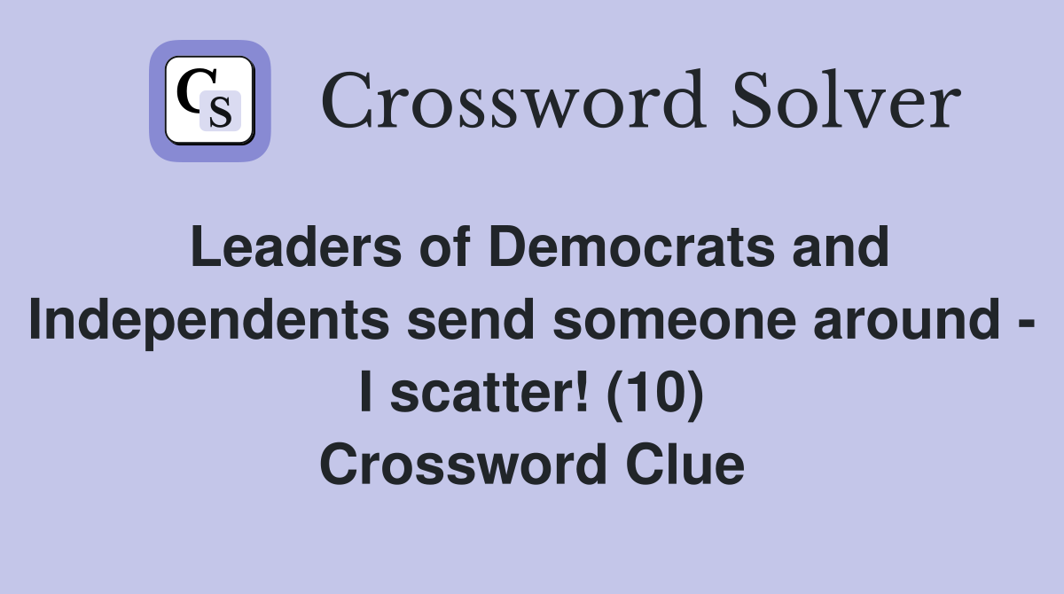 Leaders of Democrats and Independents send someone around - I scatter! (10) Crossword Clue