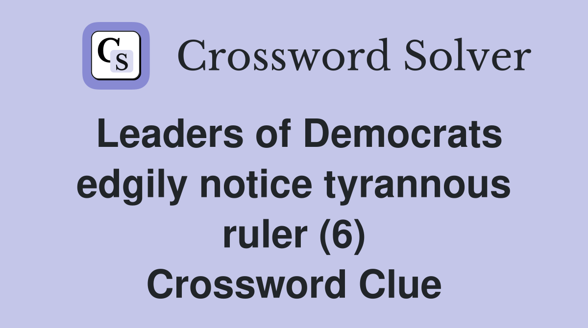 Leaders of Democrats edgily notice tyrannous ruler (6) Crossword Clue