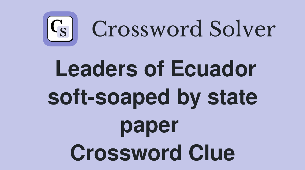 Leaders of Ecuador soft-soaped by state paper  Crossword Clue