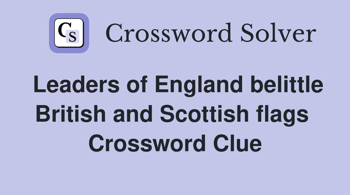 Leaders of England belittle British and Scottish flags  Crossword Clue