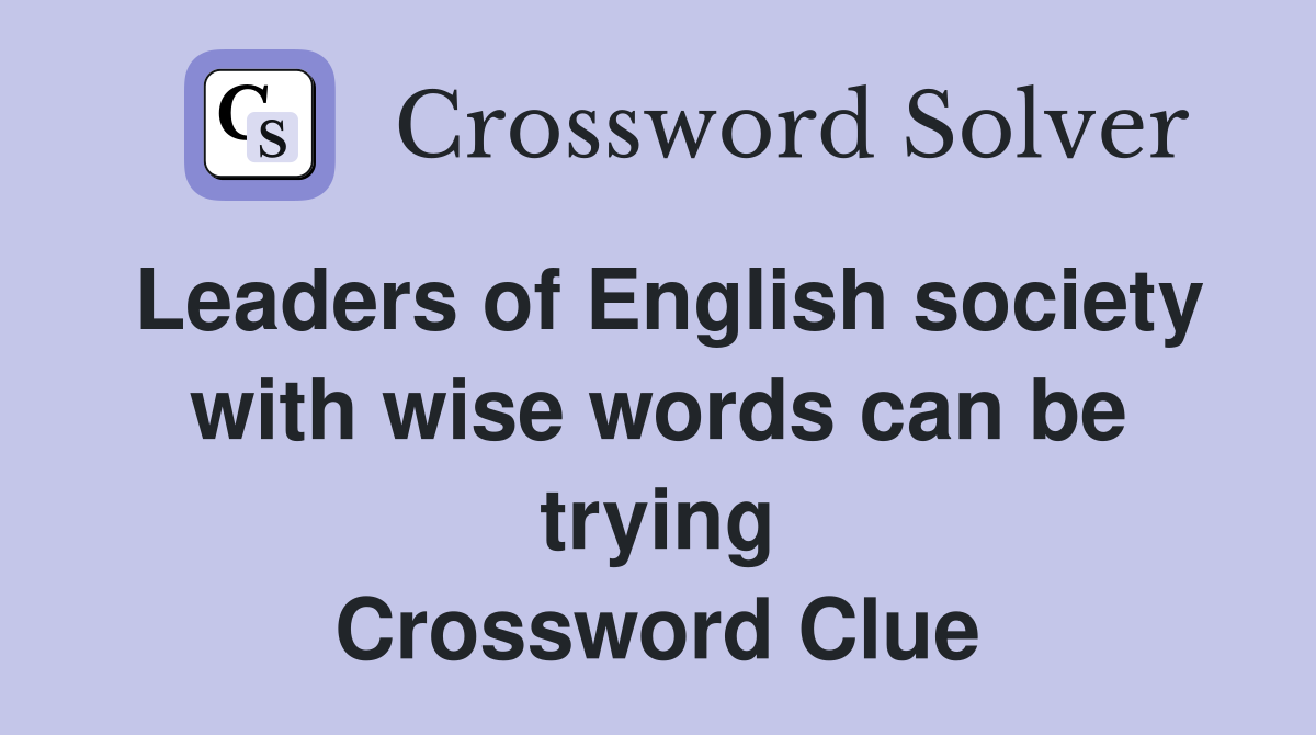 Leaders of English society with wise words can be trying Crossword Clue
