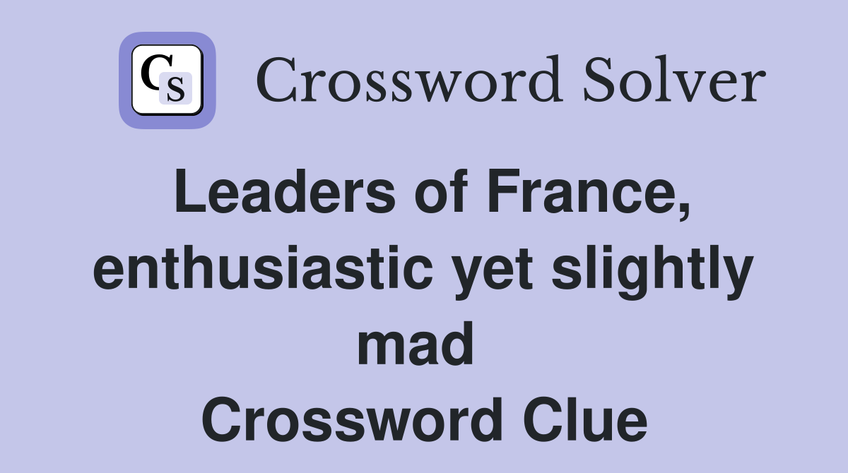 Leaders of France, enthusiastic yet slightly mad  Crossword Clue