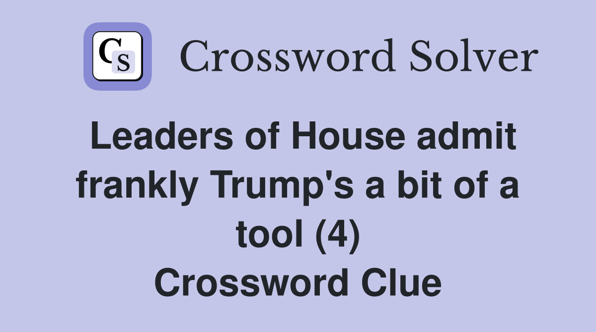 Leaders of House admit frankly Trump's a bit of a tool (4) Crossword Clue