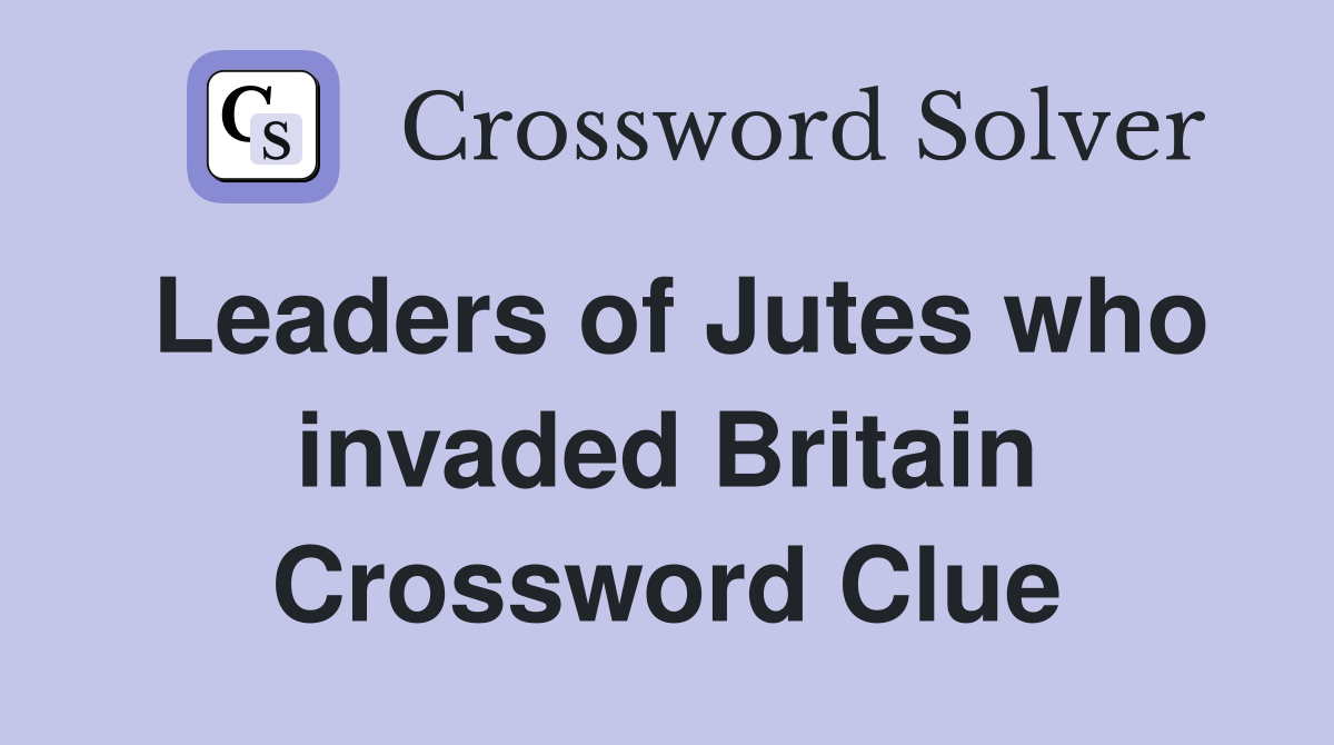 Leaders of Jutes who invaded Britain Crossword Clue
