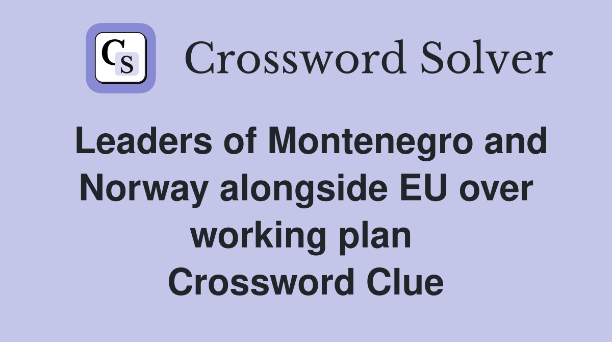 Leaders of Montenegro and Norway alongside EU over working plan  Crossword Clue