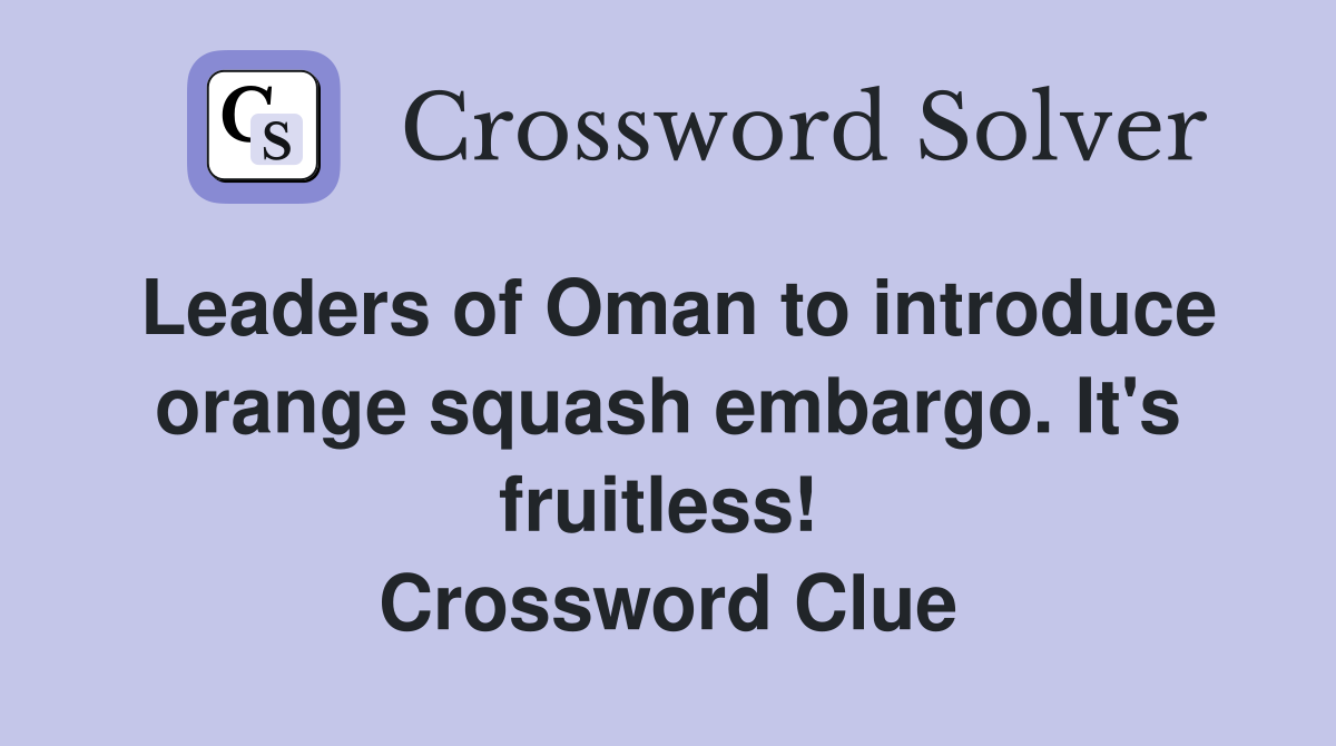 Leaders of Oman to introduce orange squash embargo. It's fruitless!  Crossword Clue