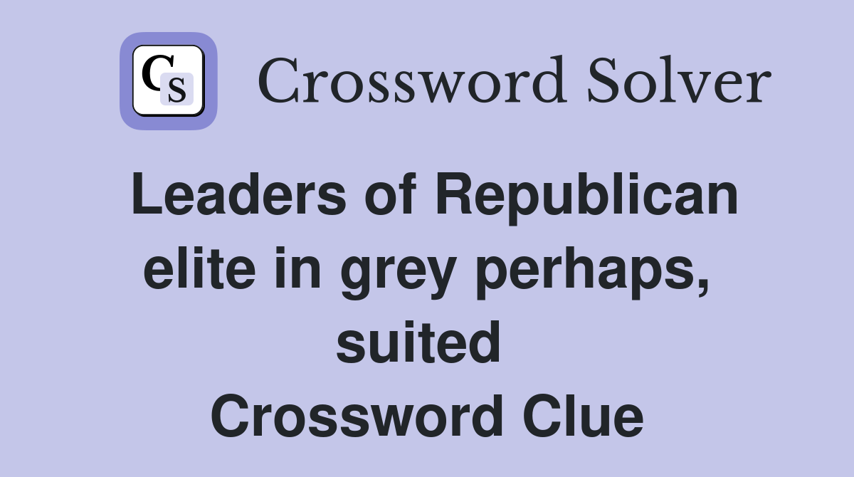 Leaders of Republican elite in grey perhaps, suited  Crossword Clue