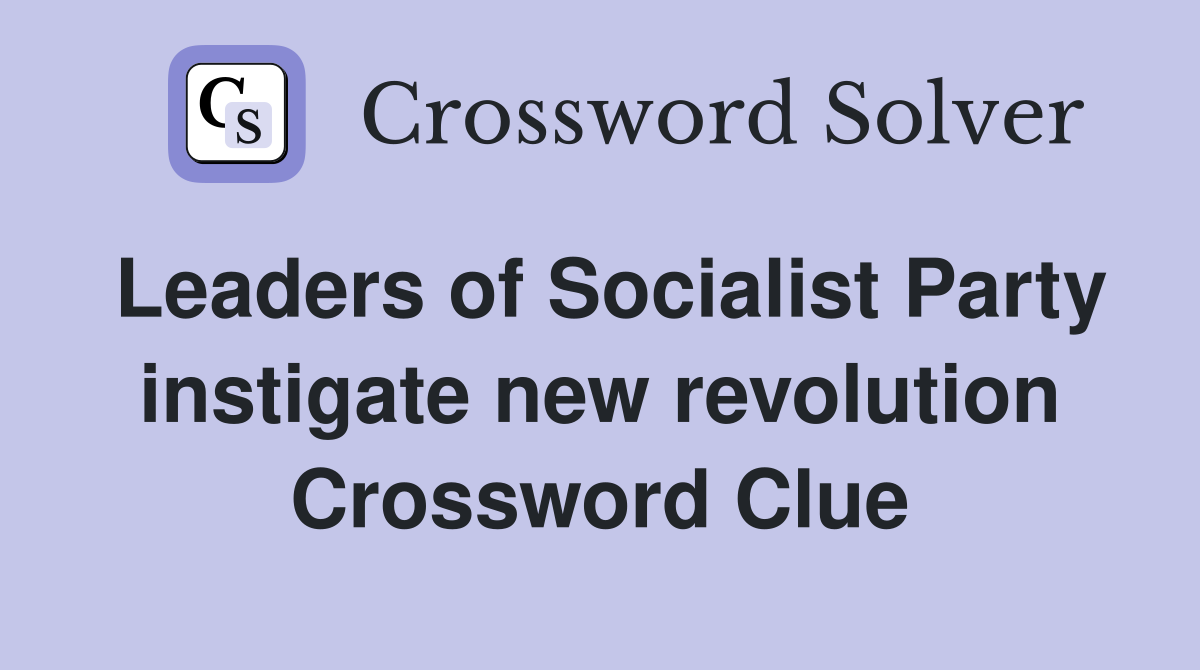 Leaders of Socialist Party instigate new revolution Crossword Clue