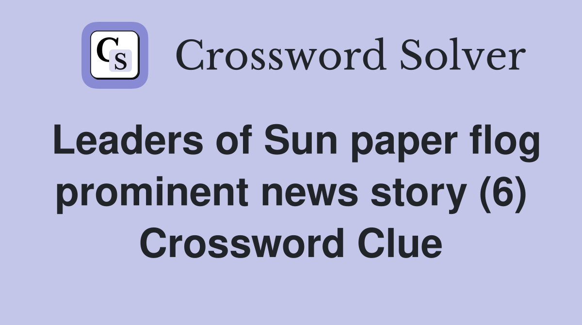 Leaders of Sun paper flog prominent news story (6) Crossword Clue