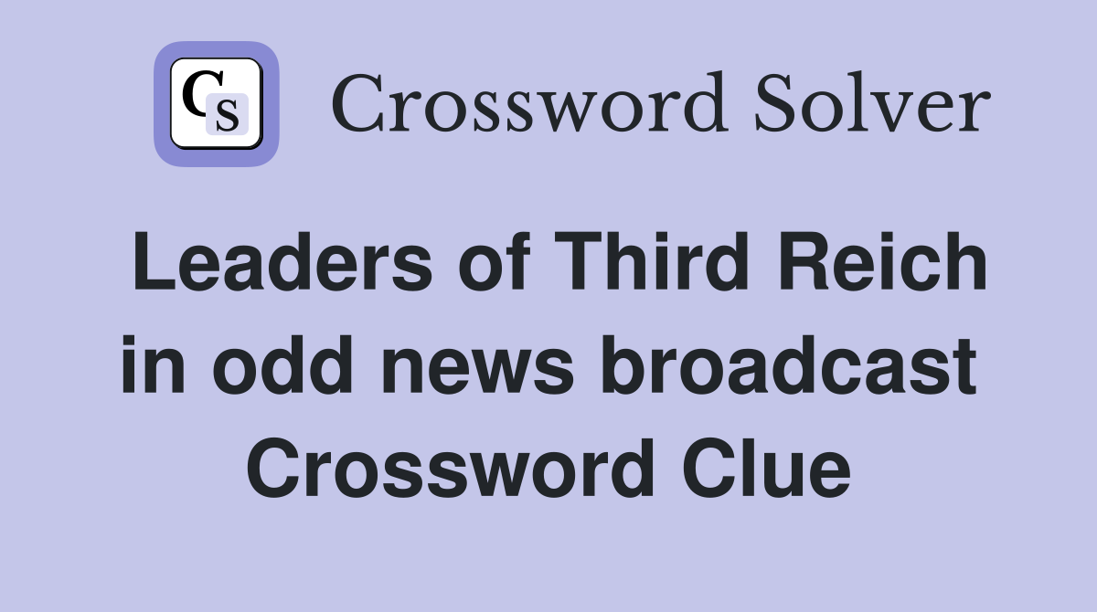 Leaders of Third Reich in odd news broadcast Crossword Clue